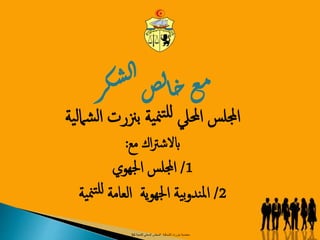 ‫معتمدية‬‫بنزرت‬‫الشمالية‬‫للتنمية‬ ‫المحلي‬ ‫المجلس‬34
‫ر‬‫ك‬‫ش‬‫ل‬‫ا‬‫ص‬‫ل‬‫ا‬‫خ‬‫ع‬‫م‬
‫اجمللس‬‫احمليل‬‫ية‬‫من‬‫ت‬‫لل‬‫ي‬‫ل‬‫شام‬‫ل‬‫ا‬ ‫بزنرت‬‫ة‬
‫مع‬ ‫اك‬‫رت‬‫ابالش‬:
1/‫اجمللس‬‫اجلهوي‬
2/‫ية‬‫و‬‫اجله‬ ‫ية‬‫ب‬‫و‬‫ند‬‫مل‬‫ا‬‫العامة‬‫ية‬‫من‬‫ت‬‫لل‬
 