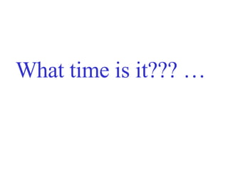What time is it??? … 
