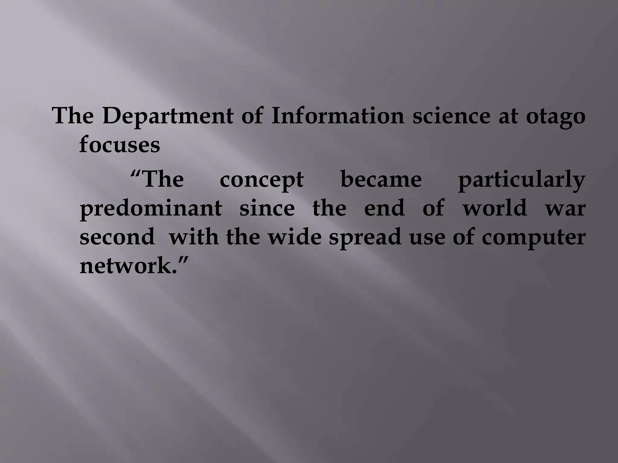 The Department of Information science at otago 
focuses 
“The concept became particularly 
predominant since the end of world war 
second with the wide spread use of computer 
network.” 
 