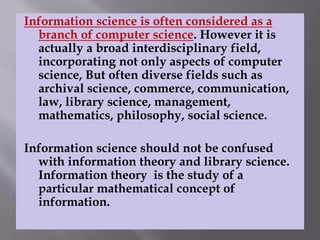 Information science is often considered as a 
branch of computer science. However it is 
actually a broad interdisciplinar...
