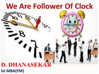 D. DHANASEKAR
Ist MBA(FM)
We Are Follower Of Clock
 
