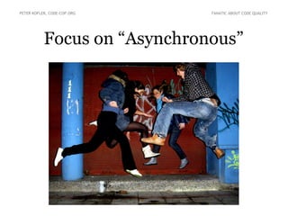 Focus on “Asynchronous”
PETER KOFLER, CODE-COP.ORG FANATIC ABOUT CODE QUALITY
 