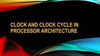 CLOCK AND CLOCK CYCLE IN
PROCESSOR ARCHITECTURE
 