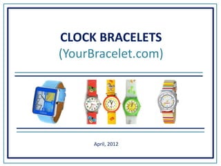 CLOCK BRACELETS
(YourBracelet.com)




      April, 2012
 