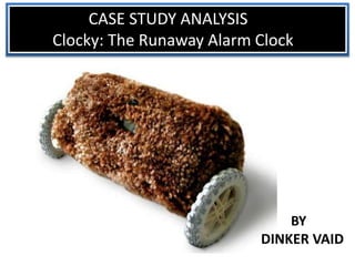 CASE STUDY ANALYSIS
Clocky: The Runaway Alarm Clock
BY
DINKER VAID
 