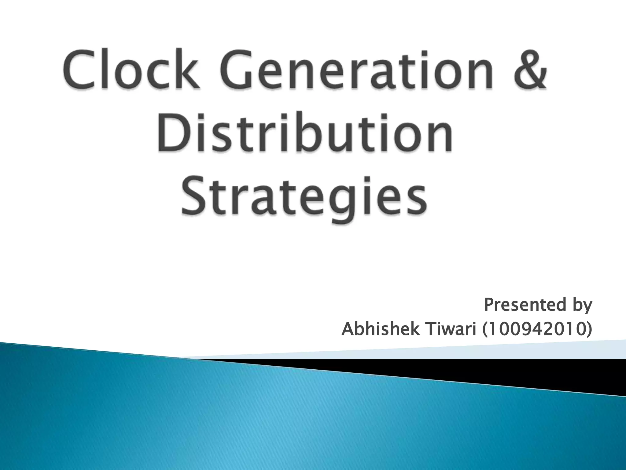 Clock Generation & Distribution StrategiesPresented byAbhishekTiwari (100942010)