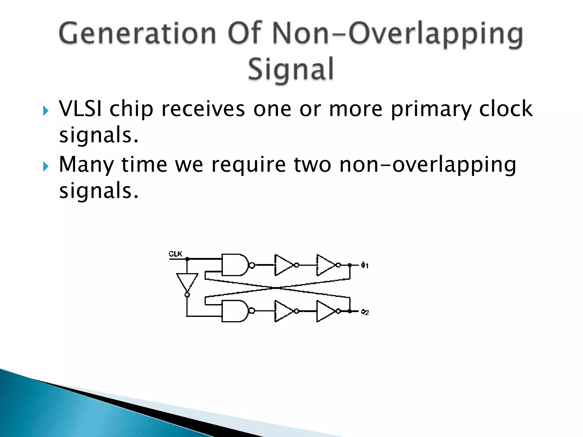 VLSI chip receives one or more primary clock signals.Many time we require two non-overlapping signals.Generation Of Non-Overlapping Signal