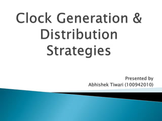 Clock Generation & Distribution Strategies Presented by AbhishekTiwari (100942010) 