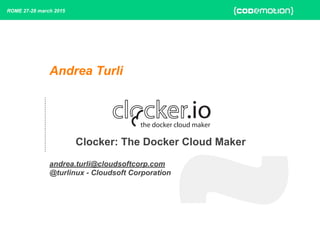 Andrea Turli
Clocker: The Docker Cloud Maker
andrea.turli@cloudsoftcorp.com
@turlinux - Cloudsoft Corporation
ROME 27-28 march 2015
 