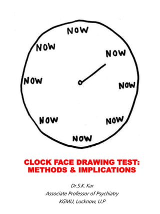 CLOCK FACE DRAWING TEST:
METHODS & IMPLICATIONS
Dr.S.K. Kar
Associate Professor of Psychiatry
KGMU, Lucknow, U.P
 