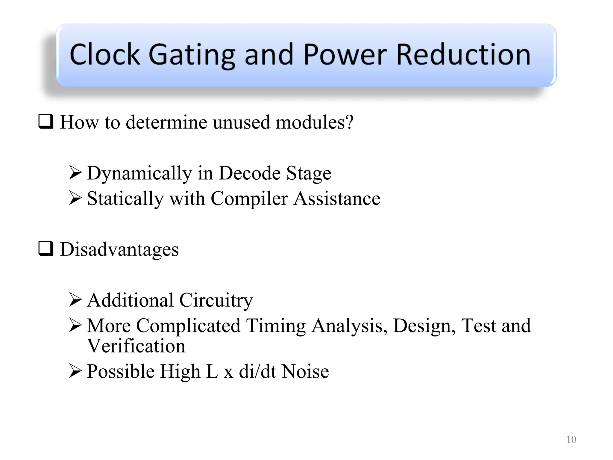 How to determine unused modules? Dynamically in Decode Stage Statically with Compiler Assistance Disadvantages Additional Circuitry More Complicated Timing Analysis, Design, Test and Verification Possible High L x di/dt Noise 