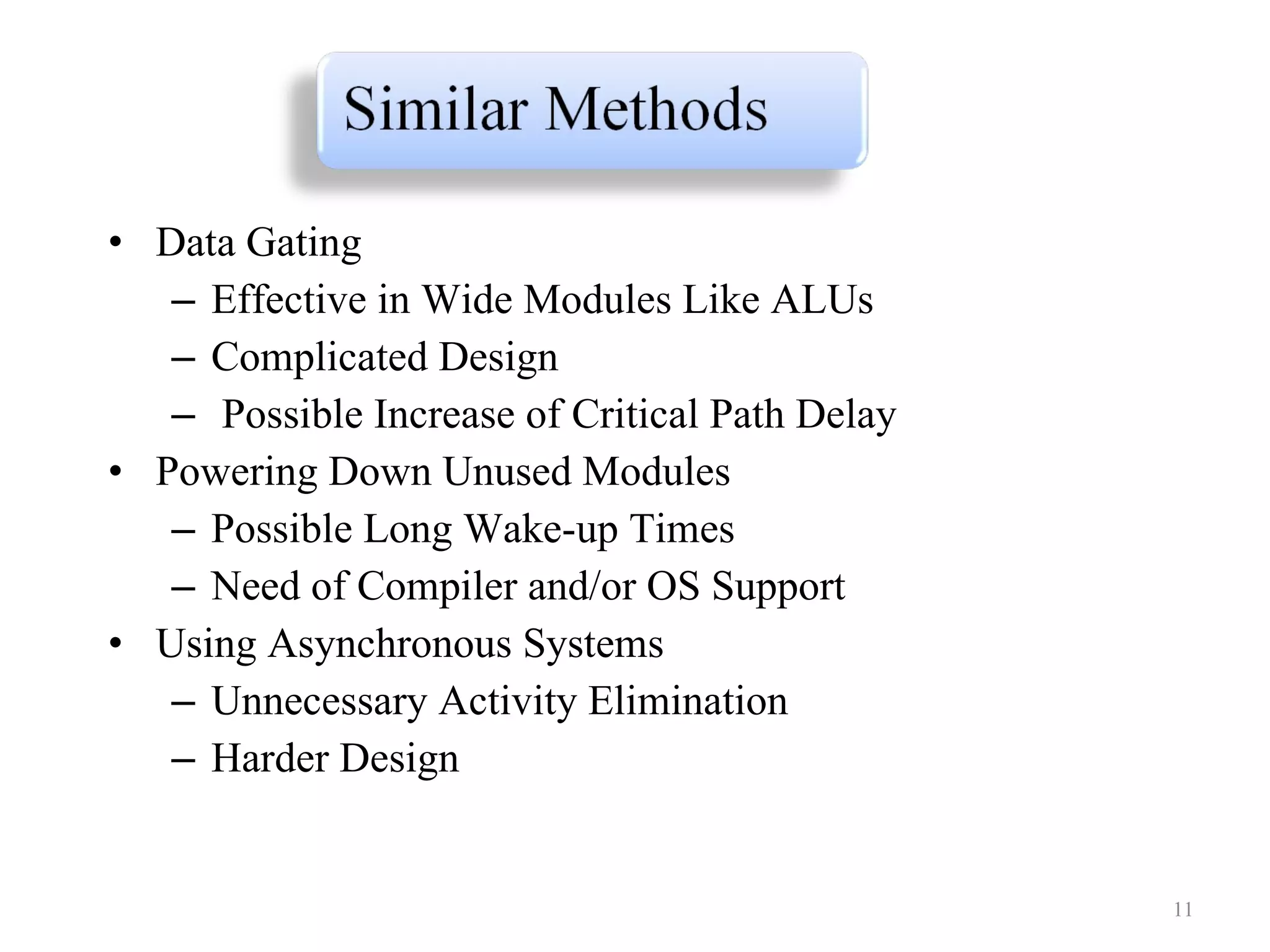 Data Gating Effective in Wide Modules Like ALUs Complicated Design Possible Increase of Critical Path Delay Powering Down Unused Modules  Possible Long Wake-up Times Need of Compiler and/or OS Support Using Asynchronous Systems  Unnecessary Activity Elimination Harder Design 