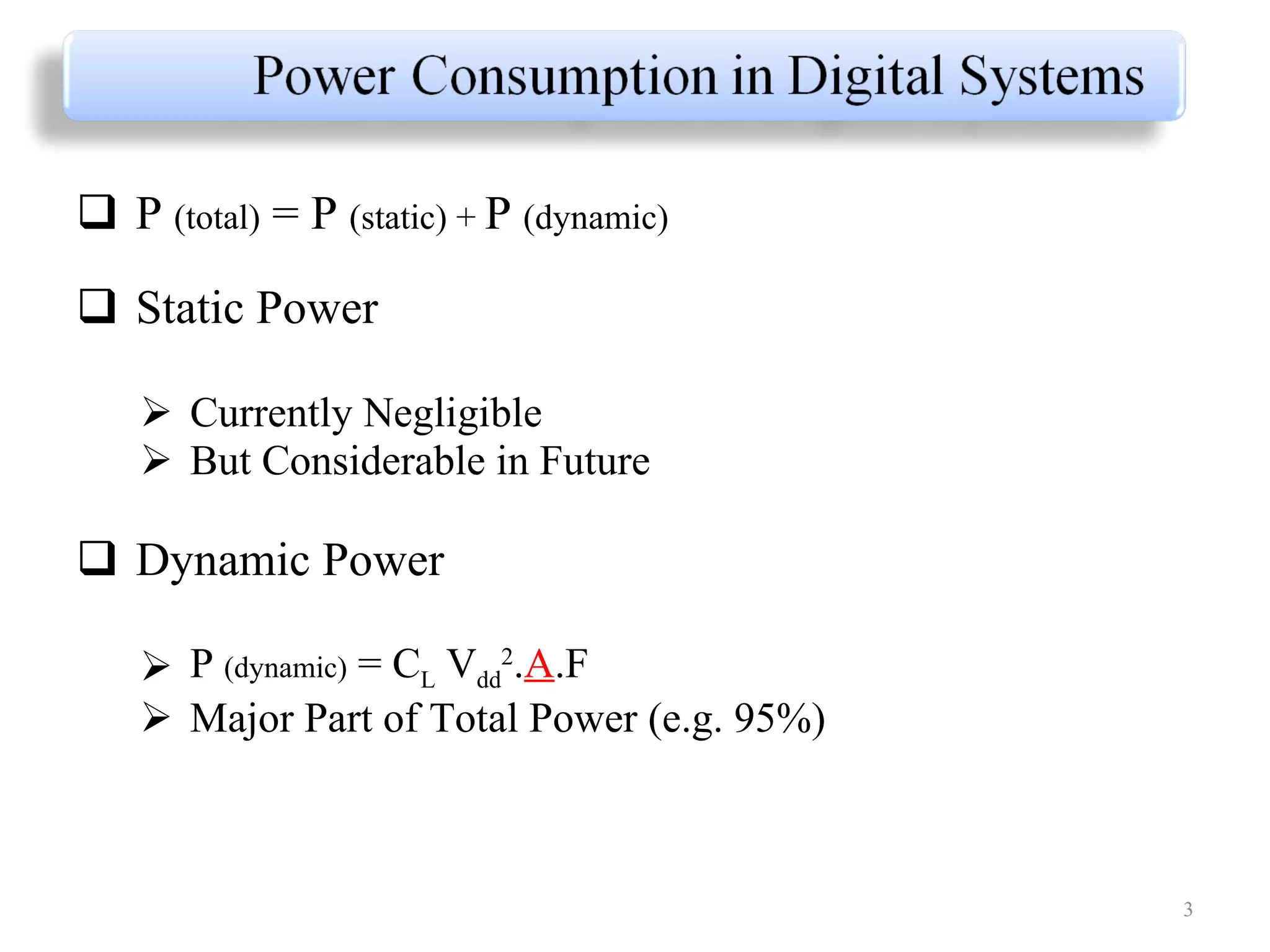 P  (total)  = P  (static) +  P  (dynamic) Static Power Currently Negligible But Considerable in Future Dynamic Power P  (dynamic)  = C L  V dd 2 . A .F Major Part of Total Power (e.g. 95%) 