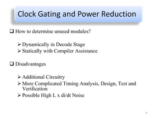 How to determine unused modules? Dynamically in Decode Stage Statically with Compiler Assistance Disadvantages Additional Circuitry More Complicated Timing Analysis, Design, Test and Verification Possible High L x di/dt Noise 