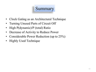 Clock Gating as an Architectural Technique Turning Unused Parts of Circuit Off High P(dynamic)/P (total) Ratio Decrease of Activity to Reduce Power Considerable Power Reduction (up to 25%) Highly Used Technique Summary 