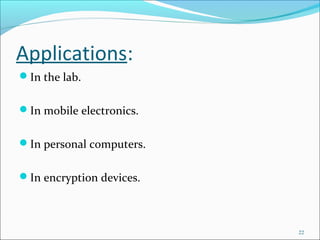 Applications:
In the lab.
In mobile electronics.
In personal computers.
In encryption devices.
22
 
