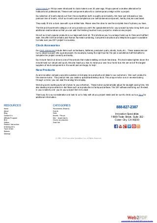 Clock Inserts or Fit Ups were introduced to clock makers over 20 years ago. Fitups opened a creative alternative for
hobbyist and professionals. These insert components allow for a contemporary design within a project.
Our selection of inserts stands out from the competition both in quality and diversity. We have just released our new
premium line of inserts. All of our inserts come complete as one self contained component; hands, dial, lens and bezel.
They easily fit into a clock case with a pre-drilled hole. Please view the video to see the complete line of options you have.
The Kits and Assortments category not only provide you with the special elements for your project but also bring forth your
additional creative ideas so that you can add the finishing touches to any project or create a new project.
One of our most popular products is our large wall clock kit. This kit allows you to use large hands up to three and half feet
wide. We offer both and Arabic and Roman Numeral numbering. Complete instructions and telephone support is available
to make sure your DIY project is a success.
Clock Accessories
Our clock accessories include items such as hardware, batteries, pendulum parts, stands, tools, etc… These accessories can
turn a decent project into a great project. For example, having the right tool for the job is sometimes half the battle to
complete the project correctly and easily.
Our minute hand nut drive is one of those tools that make installing a minute hand easy. This tool makes tighten down the
minute hand nut simple and quick. We also teach you how to make your own hour hand tool. We are one of the largest
suppliers of clock components in the world and are happy to help!
New Products
As an innovative company we pride ourselves in bringing new products and ideas to our customers. One such product is
the reverse motor. This product lets you create a special barbershop clock. This unique motor runs in reverse looking
through a mirror you can read the analog time display.
We bring some exciting auto-set motors to your attention. These motors automatically adjust for daylight saving time. We
also develop improvements in dial faces such as reproduction of antique dial faces. The DIY software will bring out the best
in your creativity and you’re your project first in its class!
Thank you for your consideration and look to us to help with all you project needs and be sure to check out our blog for
additional information.
RESOURCES
Home
About
Blog
Contact Us
Affiliate Program
FAQ
Videos
Product Instruction
Ordering Info
Track Order
Returns
Sitemap
CATEGORIES
Movements (Motors)
Hands
Dials
Inserts - Fitups
Kits - Assortments
Clocks Accessories
Desk Set
888-827-2387
Innovation Specialties
11869 Teale Street, Suite 302
Culver City, CA 90230
© 1998 - 2016 Innovation Specialties, Inc., All Rights Reserved.
converted by Web2PDFConvert.com
 