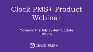 Clock PMS+ Product
Webinar
Covering the July System Update
13.08.2020
 