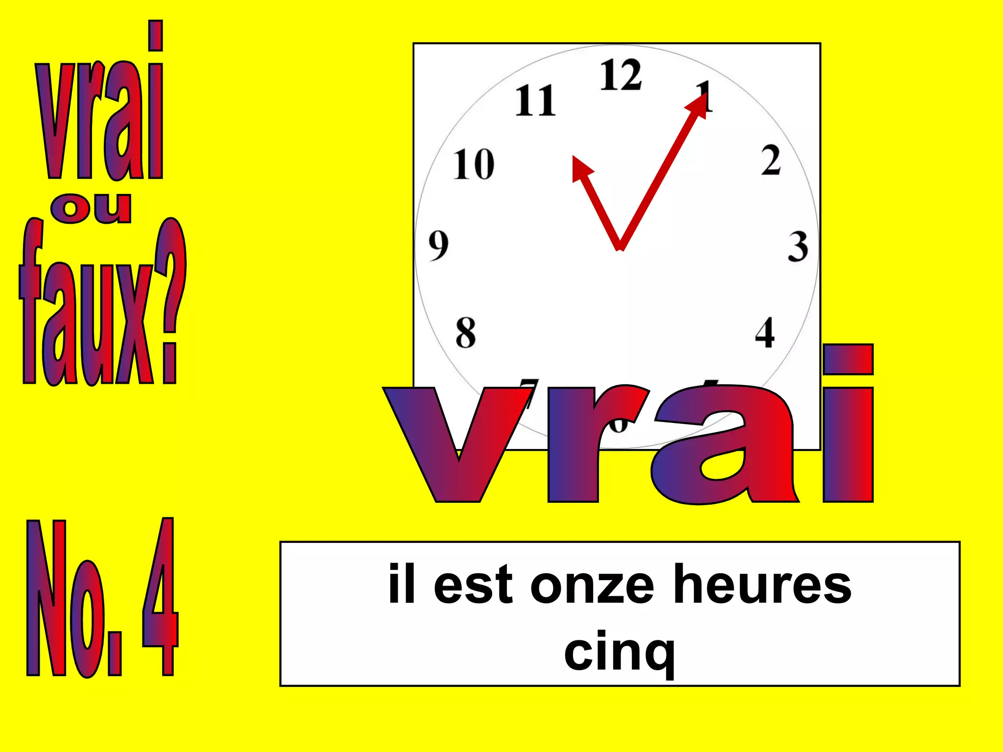 vrai faux? ou No. 4 il est onze heures cinq vrai 
