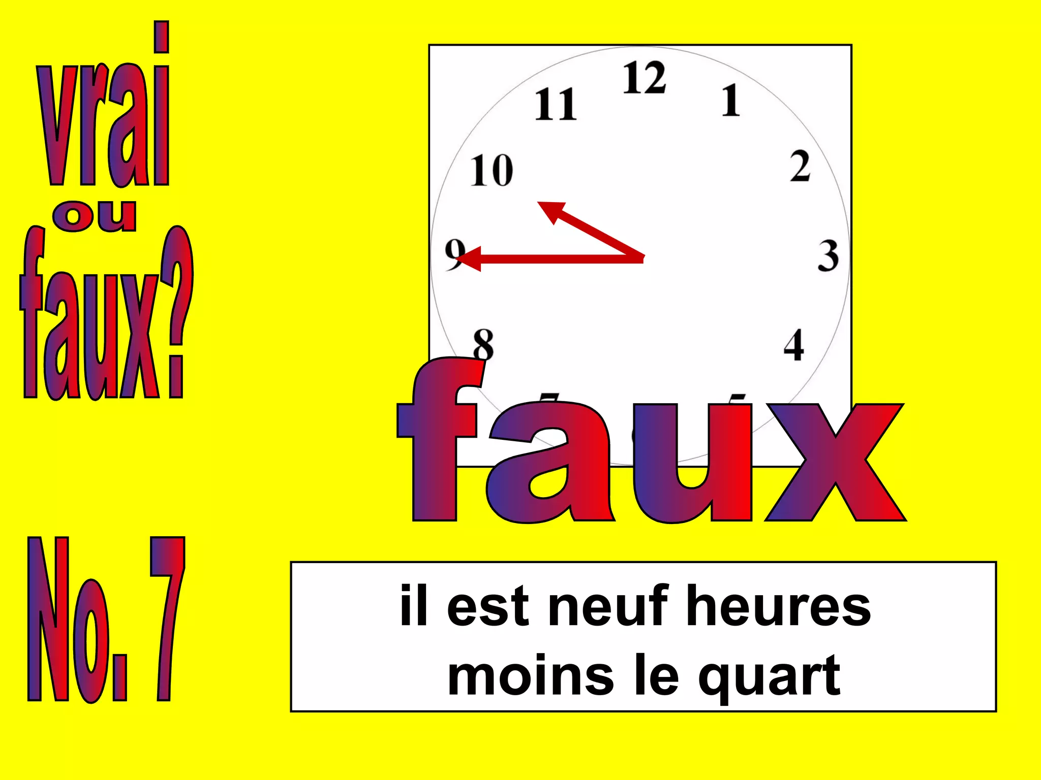 vrai faux? ou No. 7 il est neuf heures  moins le quart faux 
