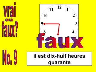 vrai faux? ou No. 9 il est dix-huit heures quarante faux 
