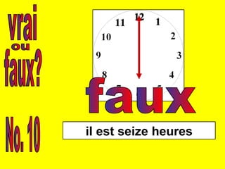 vrai faux? ou No. 10 il est seize heures faux 