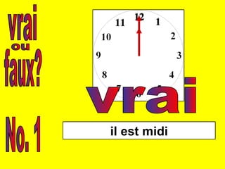 vrai faux? ou No. 1 il est midi vrai 