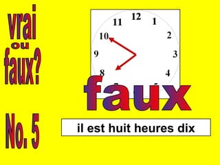 vrai faux? ou No. 5 il est huit heures dix faux 