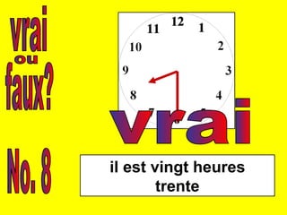 vrai faux? ou No. 8 il est vingt heures trente vrai 