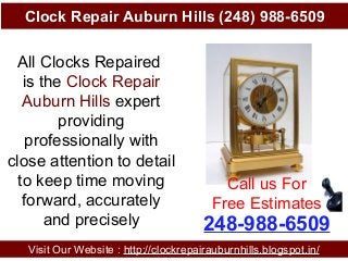 Clock Repair Auburn Hills (248) 988-6509
Visit Our Website : http://clockrepairauburnhills.blogspot.in/
248-988-6509
Call us For
Free Estimates
All Clocks Repaired
is the Clock Repair
Auburn Hills expert
providing
professionally with
close attention to detail
to keep time moving
forward, accurately
and precisely
 