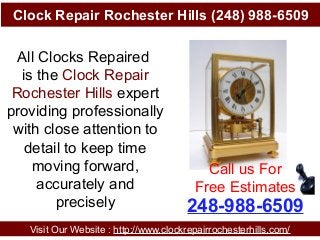 Clock Repair Rochester Hills (248) 988-6509
Visit Our Website : http://www.clockrepairrochesterhills.com/
248-988-6509
Call us For
Free Estimates
All Clocks Repaired
is the Clock Repair
Rochester Hills expert
providing professionally
with close attention to
detail to keep time
moving forward,
accurately and
precisely
 