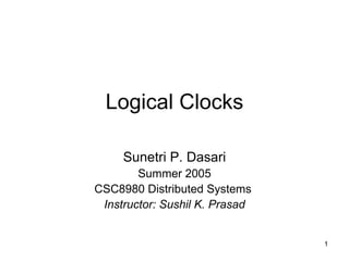 Logical Clocks Sunetri P. Dasari Summer 2005 CSC8980 Distributed Systems  Instructor: Sushil K. Prasad 