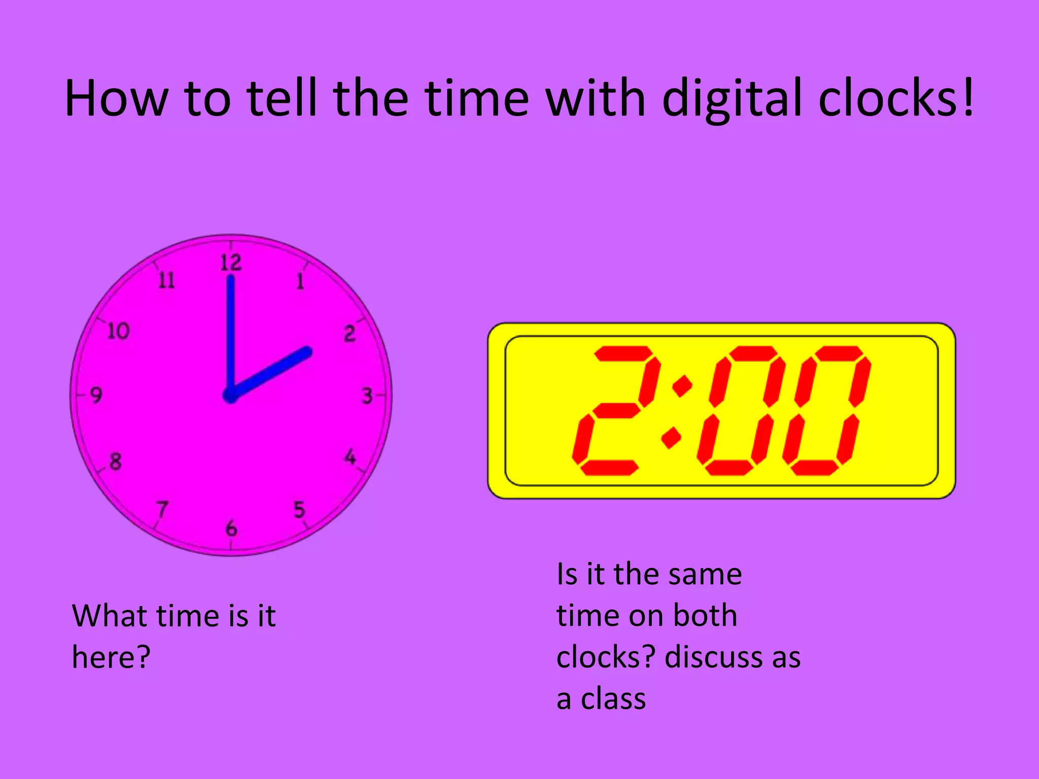 How to tell the time with digital clocks!
What time is it
here?
Is it the same
time on both
clocks? discuss as
a class
 