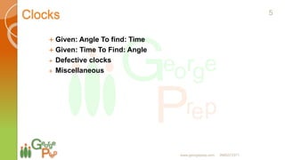 Clocks
 Given: Angle To find: Time
 Given: Time To Find: Angle
 Defective clocks
 Miscellaneous
5
www.georgeprep.com 9985372371
 