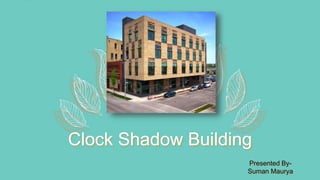 Clock Shadow Building
Presented By-
Suman Maurya
 
