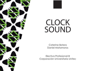 CLOCK
SOUND
Caterine Botero
Daniel Matamoros
Electiva Profesional III
Corporación Universitaria Unitec

 