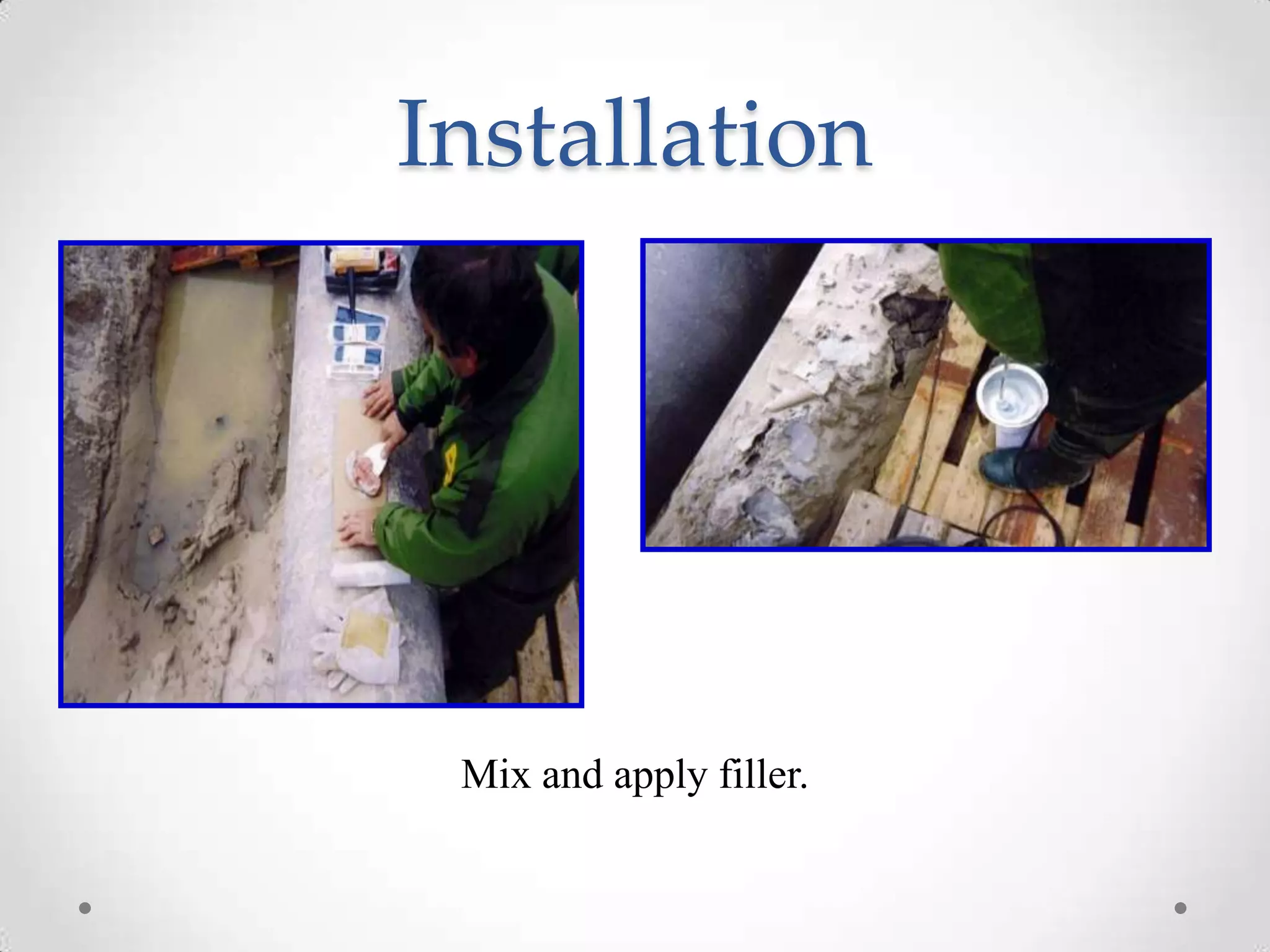 Installation
Mix and apply filler.