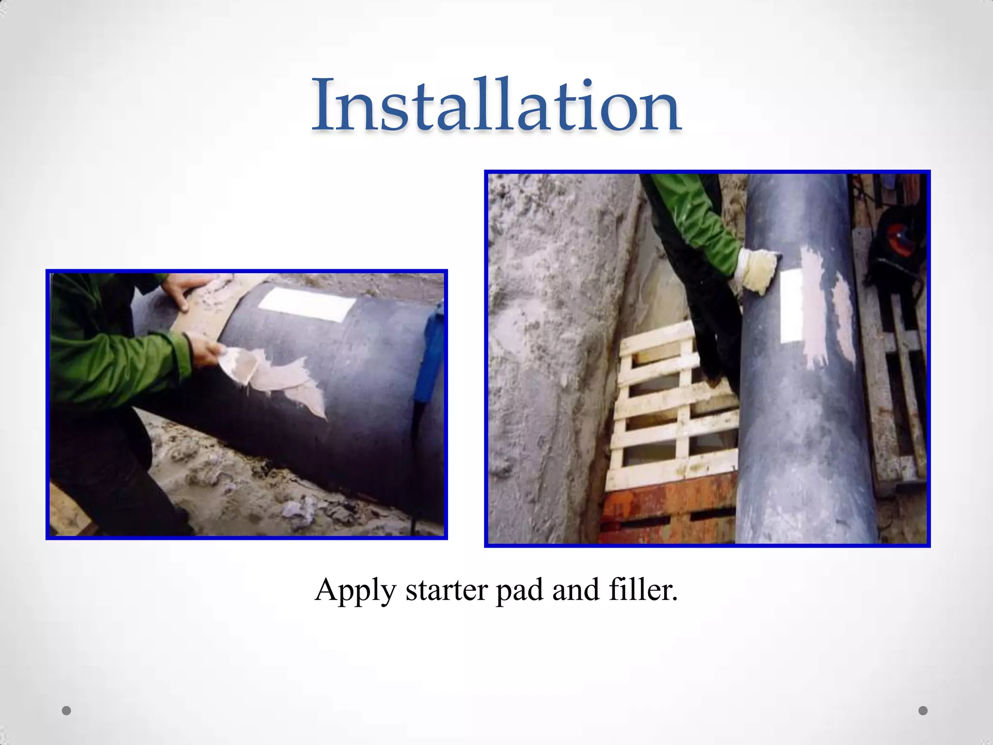 Installation
Apply starter pad and filler.