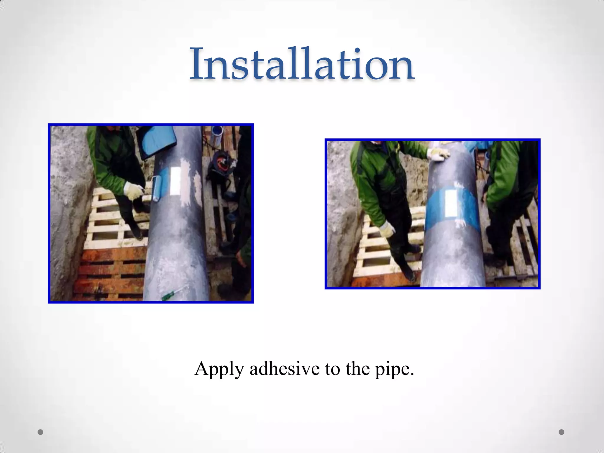 Installation
Apply adhesive to the pipe.