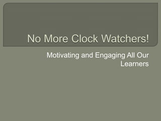 No More Clock Watchers! Motivating and Engaging All Our Learners 