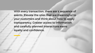 ©2016 CLOCKWORK 8
With every transaction, there are a sequence of
events. Elevate the ones that are meaningful to
your customers and think about how to apply
transparency. Greater access to information
and carefully planned interactions earns
loyalty and conﬁdence.
 