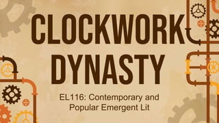 Clockwork
Dynasty
EL116: Contemporary and
Popular Emergent Lit
 