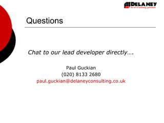 Questions Chat to our lead developer directly…. Paul Guckian (020) 8133 2680 [email_address] 