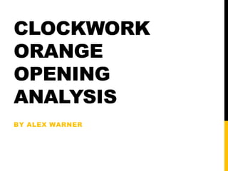 CLOCKWORK
ORANGE
OPENING
ANALYSIS
BY ALEX WARNER
 