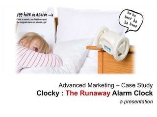 Advanced Marketing – Case Study
Clocky : The Runaway Alarm Clock
                          a presentation
 