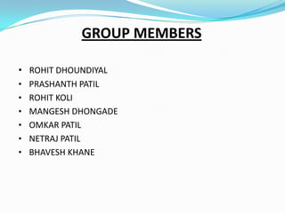 GROUP MEMBERS
• ROHIT DHOUNDIYAL
• PRASHANTH PATIL
• ROHIT KOLI
• MANGESH DHONGADE
• OMKAR PATIL
• NETRAJ PATIL
• BHAVESH KHANE

 