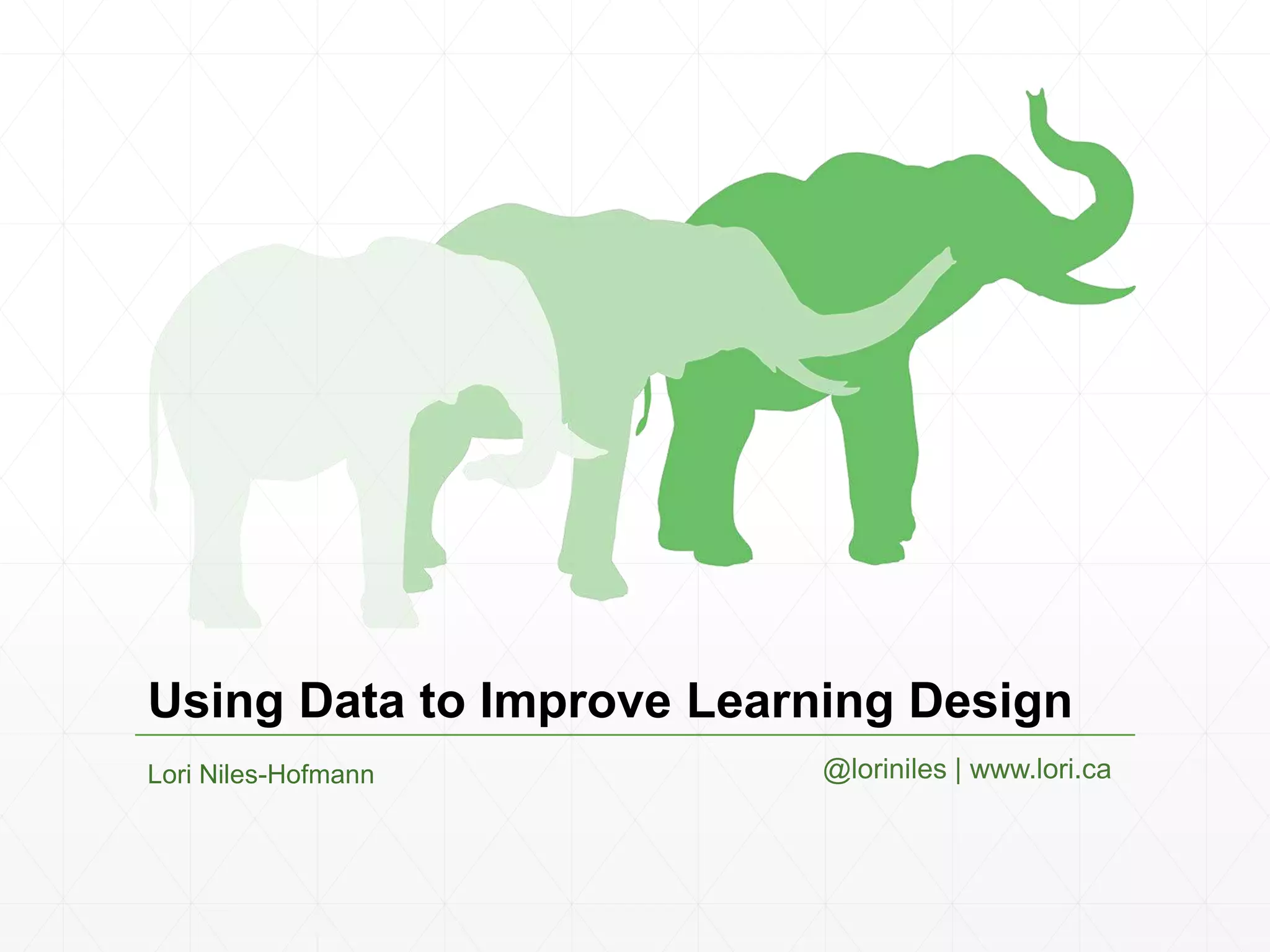 Using Data to Improve Learning Design
Lori Niles-Hofmann @loriniles | www.lori.ca
 
