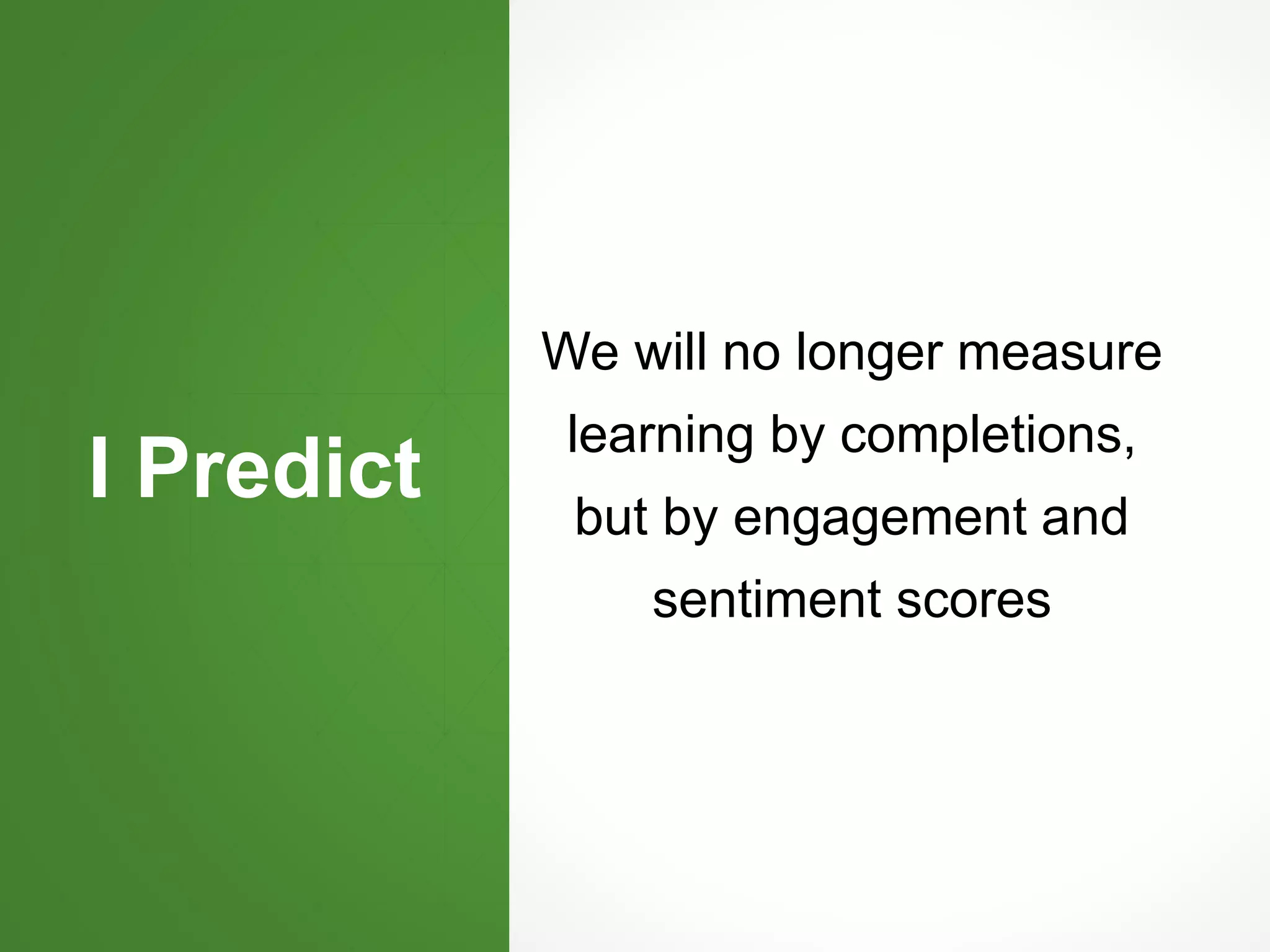I Predict
We will no longer measure
learning by completions,
but by engagement and
sentiment scores
 
