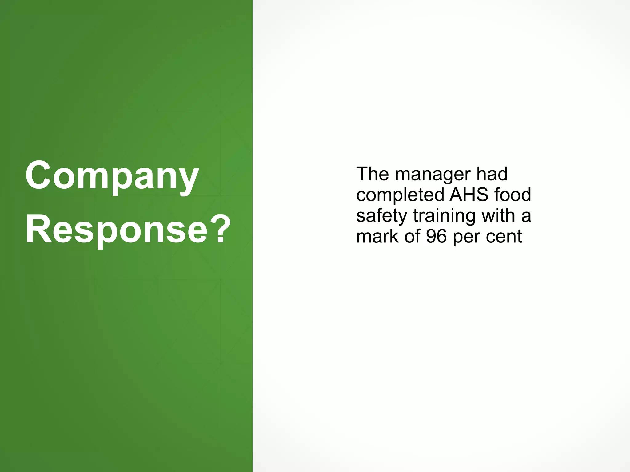 Company
Response?
The manager had
completed AHS food
safety training with a
mark of 96 per cent
statement noted Webb had completed AHS
food safety training with a mark of 96 per cent
 