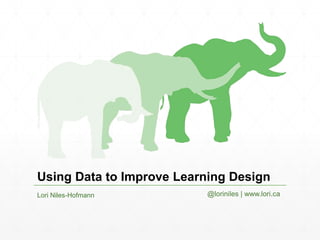 Using Data to Improve Learning Design
Lori Niles-Hofmann @loriniles | www.lori.ca
 